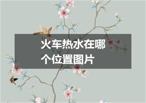 火车热水在哪个位置图片