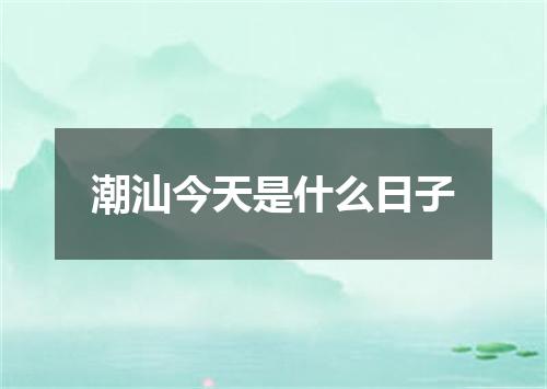 潮汕今天是什么日子