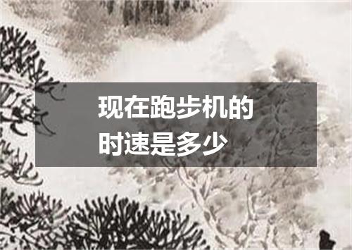 现在跑步机的时速是多少
