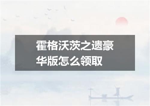 霍格沃茨之遗豪华版怎么领取