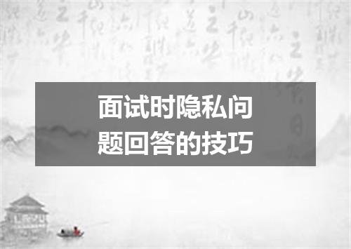 面试时隐私问题回答的技巧