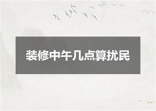 装修中午几点算扰民