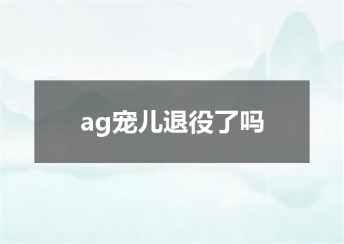 ag宠儿退役了吗