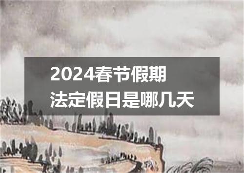 2024春节假期法定假日是哪几天