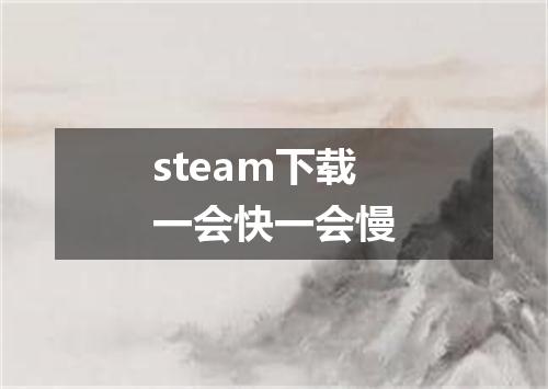 steam下载一会快一会慢