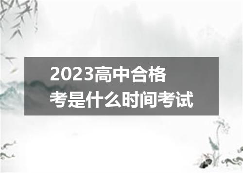2023高中合格考是什么时间考试