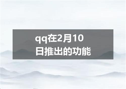 qq在2月10日推出的功能