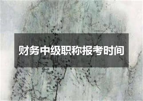 财务中级职称报考时间