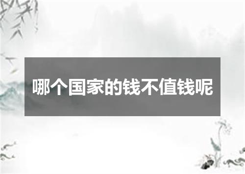 哪个国家的钱不值钱呢