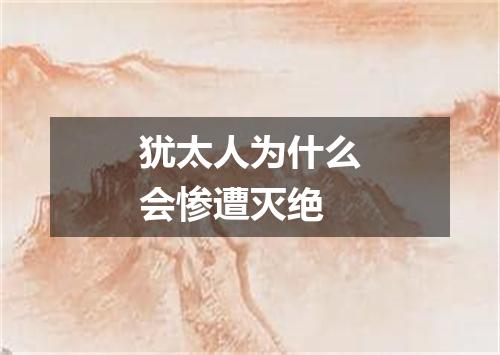 犹太人为什么会惨遭灭绝