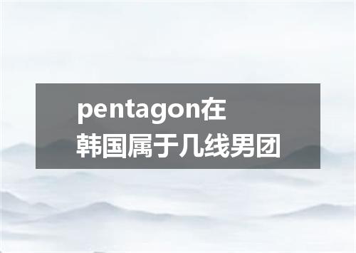 pentagon在韩国属于几线男团