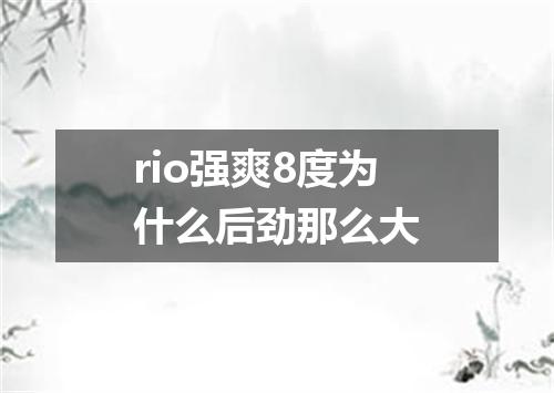 rio强爽8度为什么后劲那么大