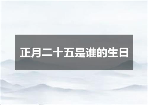 正月二十五是谁的生日