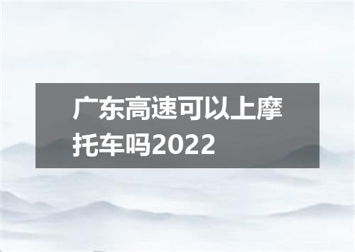 广东高速可以上摩托车吗2022