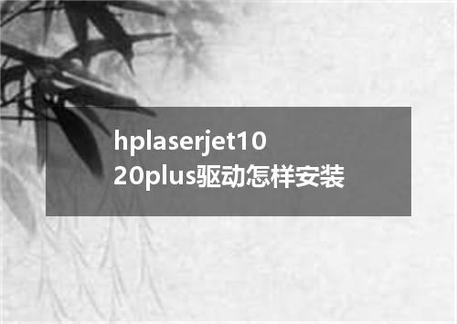 hplaserjet1020plus驱动怎样安装