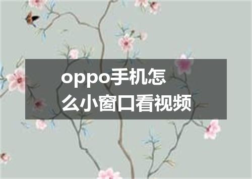 oppo手机怎么小窗口看视频