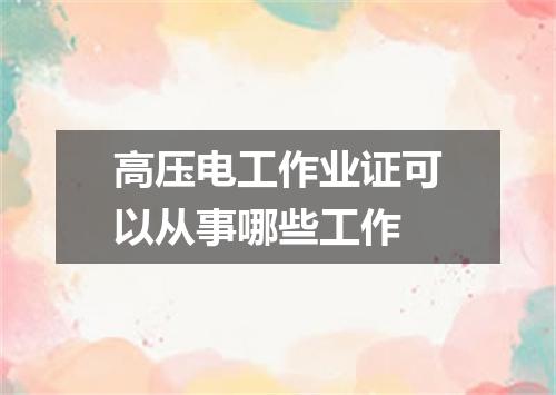高压电工作业证可以从事哪些工作