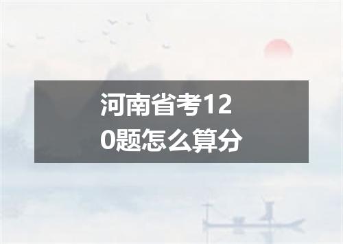 河南省考120题怎么算分