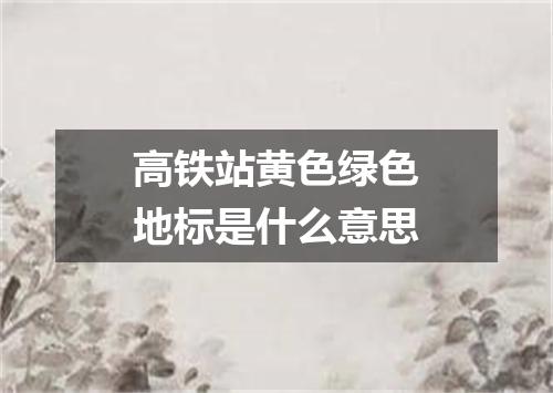 高铁站黄色绿色地标是什么意思