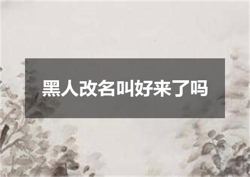 黑人改名叫好来了吗