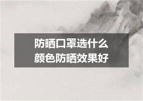 防晒口罩选什么颜色防晒效果好