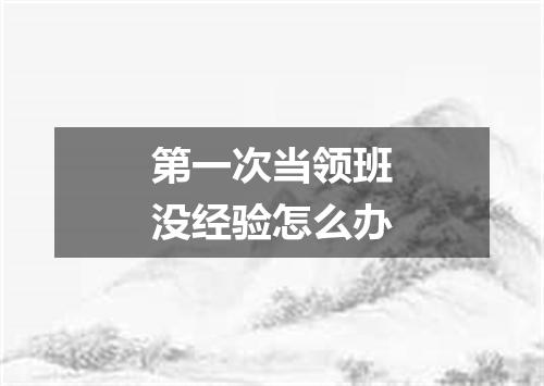 第一次当领班没经验怎么办