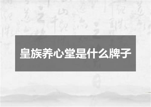 皇族养心堂是什么牌子