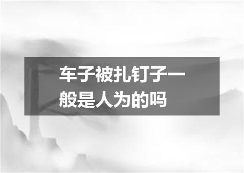 车子被扎钉子一般是人为的吗