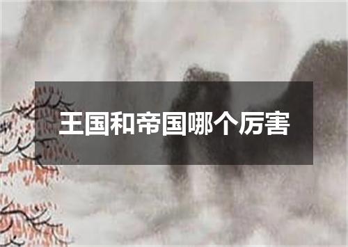 王国和帝国哪个厉害