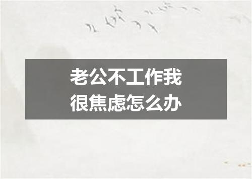 老公不工作我很焦虑怎么办