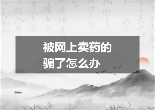 被网上卖药的骗了怎么办