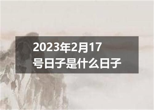 2023年2月17号日子是什么日子