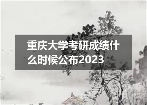 重庆大学考研成绩什么时候公布2023