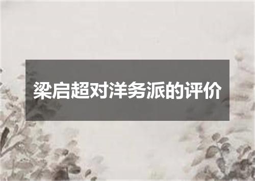 梁启超对洋务派的评价