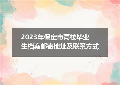 2023年保定市高校毕业生档案邮寄地址及联系方式