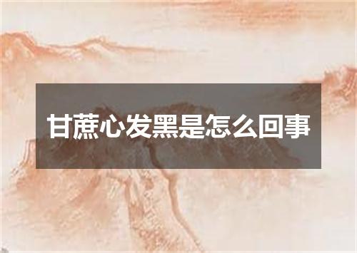 甘蔗心发黑是怎么回事