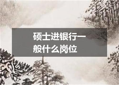 硕士进银行一般什么岗位