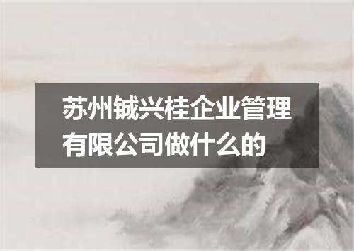 苏州铖兴桂企业管理有限公司做什么的