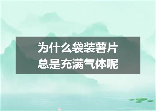 为什么袋装薯片总是充满气体呢