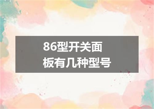 86型开关面板有几种型号