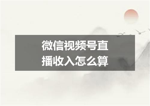 微信视频号直播收入怎么算