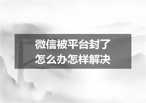 微信被平台封了怎么办怎样解决
