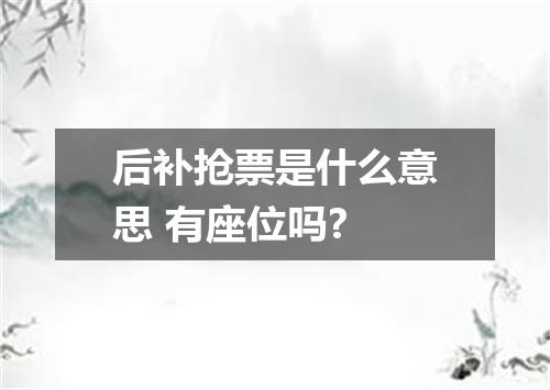 后补抢票是什么意思 有座位吗?