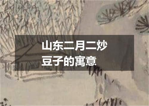 山东二月二炒豆子的寓意
