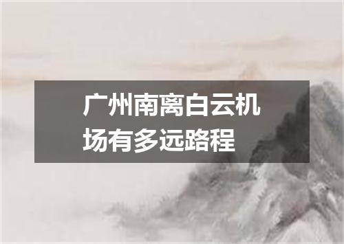 广州南离白云机场有多远路程