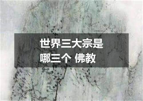 世界三大宗是哪三个 佛教