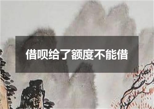 借呗给了额度不能借