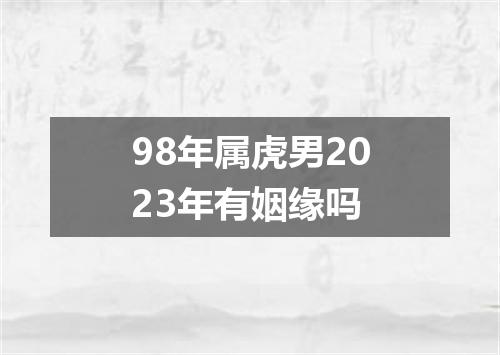 98年属虎男2023年有姻缘吗