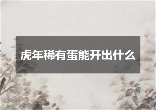 虎年稀有蛋能开出什么