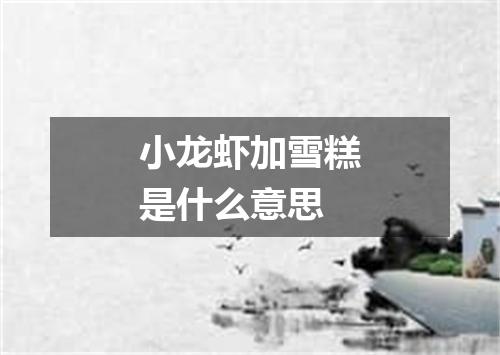 小龙虾加雪糕是什么意思